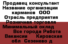 Продавец-консультант › Название организации ­ 5карманов, ООО › Отрасль предприятия ­ Розничная торговля › Минимальный оклад ­ 35 000 - Все города Работа » Вакансии   . Кировская обл.,Сезенево д.